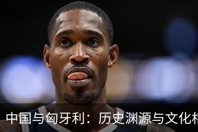中国与匈牙利：历史渊源与文化相似的惊人发现