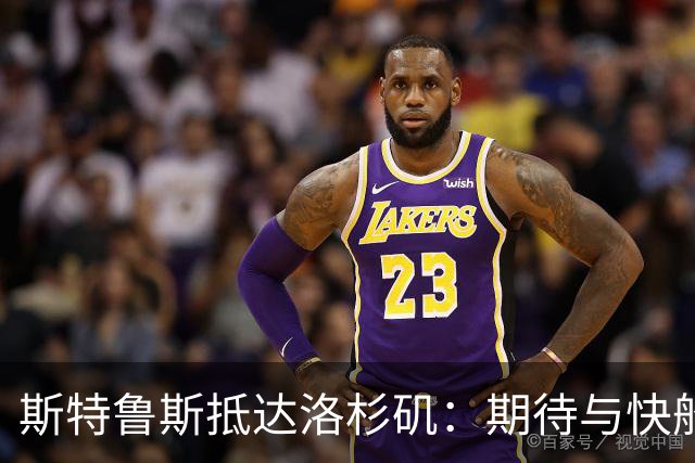 斯特鲁斯抵达洛杉矶：期待与快船一起追逐新赛季